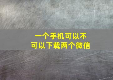 一个手机可以不可以下载两个微信