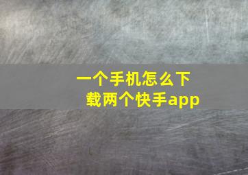 一个手机怎么下载两个快手app