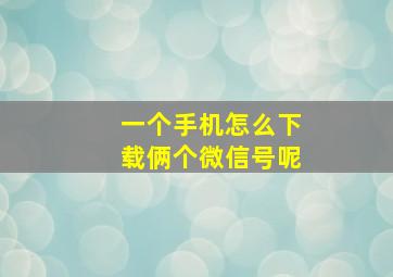 一个手机怎么下载俩个微信号呢