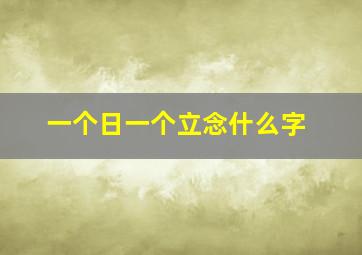 一个日一个立念什么字