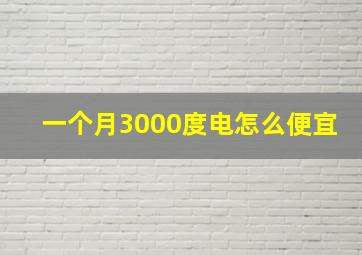 一个月3000度电怎么便宜