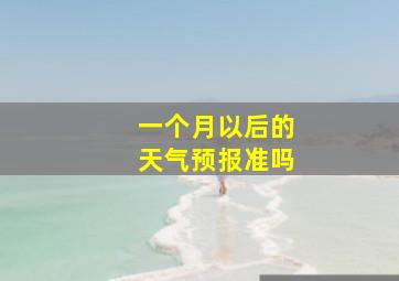 一个月以后的天气预报准吗