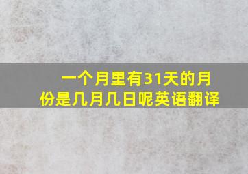 一个月里有31天的月份是几月几日呢英语翻译