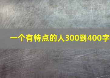 一个有特点的人300到400字