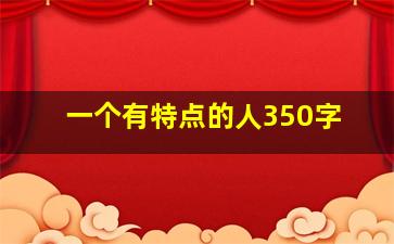 一个有特点的人350字