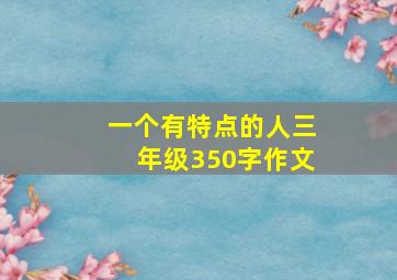 一个有特点的人三年级350字作文