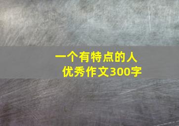 一个有特点的人优秀作文300字