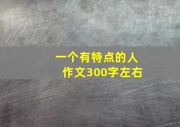 一个有特点的人作文300字左右