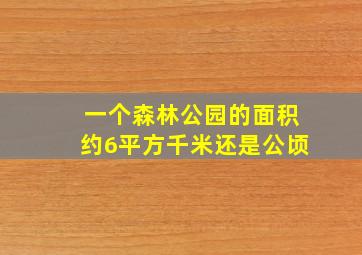 一个森林公园的面积约6平方千米还是公顷