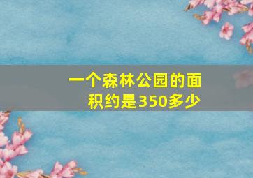 一个森林公园的面积约是350多少