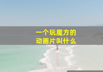 一个玩魔方的动画片叫什么