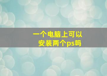 一个电脑上可以安装两个ps吗