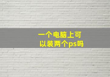 一个电脑上可以装两个ps吗