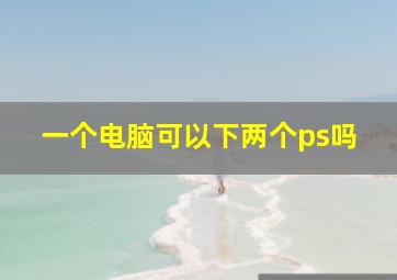 一个电脑可以下两个ps吗