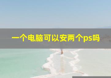 一个电脑可以安两个ps吗