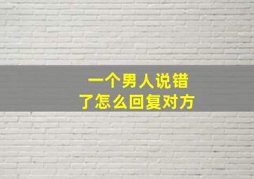 一个男人说错了怎么回复对方