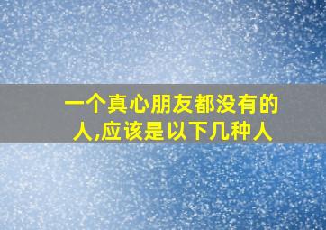 一个真心朋友都没有的人,应该是以下几种人