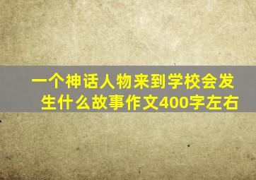 一个神话人物来到学校会发生什么故事作文400字左右