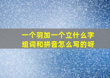 一个羽加一个立什么字组词和拼音怎么写的呀