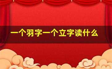 一个羽字一个立字读什么