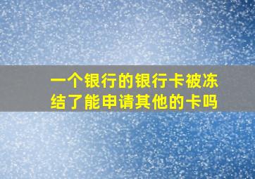 一个银行的银行卡被冻结了能申请其他的卡吗