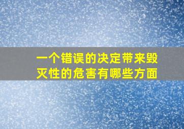 一个错误的决定带来毁灭性的危害有哪些方面