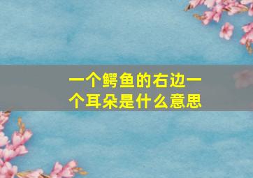 一个鳄鱼的右边一个耳朵是什么意思