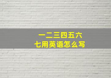 一二三四五六七用英语怎么写