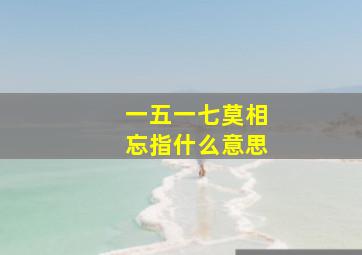 一五一七莫相忘指什么意思