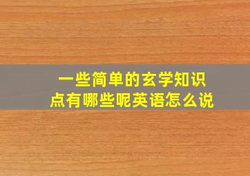 一些简单的玄学知识点有哪些呢英语怎么说