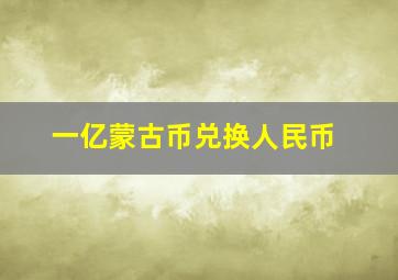 一亿蒙古币兑换人民币