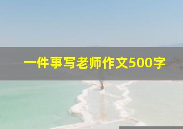 一件事写老师作文500字