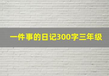 一件事的日记300字三年级