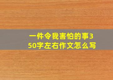 一件令我害怕的事350字左右作文怎么写