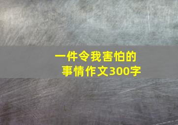 一件令我害怕的事情作文300字