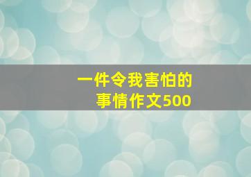 一件令我害怕的事情作文500