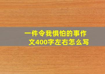 一件令我惧怕的事作文400字左右怎么写