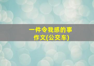 一件令我感的事作文(公交车)