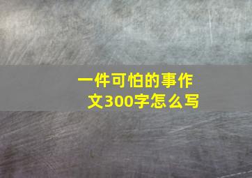 一件可怕的事作文300字怎么写