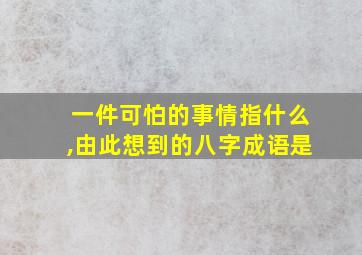 一件可怕的事情指什么,由此想到的八字成语是