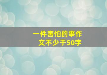 一件害怕的事作文不少于50字