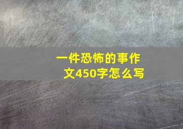 一件恐怖的事作文450字怎么写