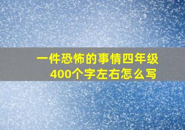 一件恐怖的事情四年级400个字左右怎么写