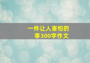 一件让人害怕的事300字作文