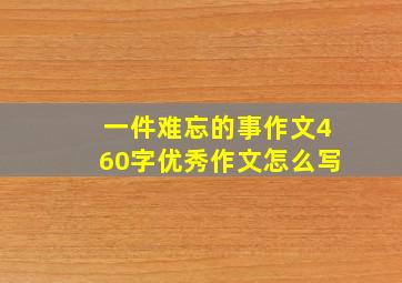 一件难忘的事作文460字优秀作文怎么写