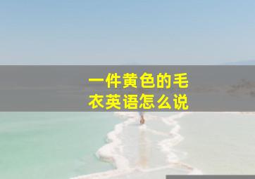 一件黄色的毛衣英语怎么说