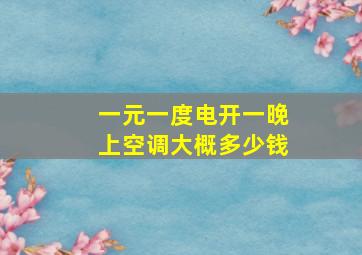 一元一度电开一晚上空调大概多少钱