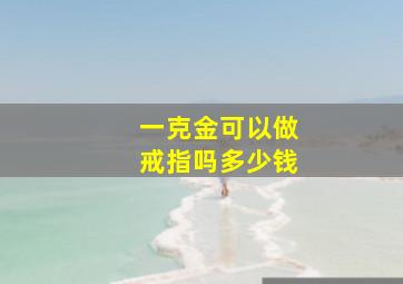 一克金可以做戒指吗多少钱