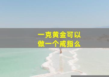 一克黄金可以做一个戒指么