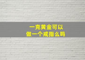 一克黄金可以做一个戒指么吗